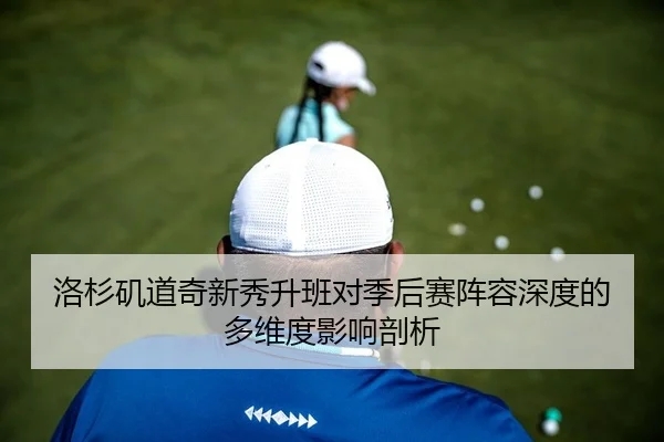 洛杉矶道奇新秀升班对季后赛阵容深度的多维度影响剖析