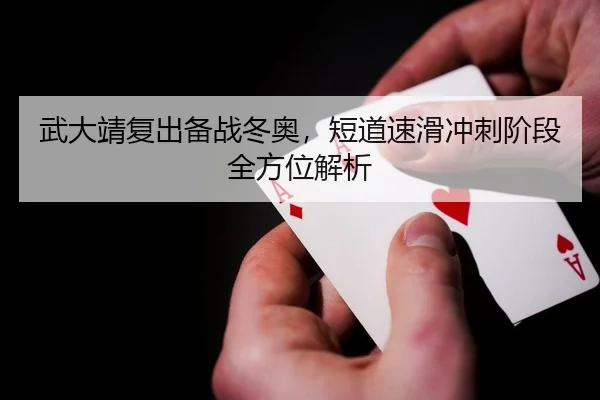 武大靖复出备战冬奥，短道速滑冲刺阶段全方位解析